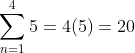 \sum_{n=1}^{4}5=4(5)=20